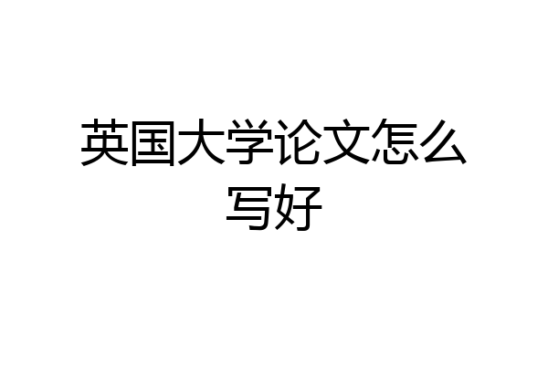 英国大学论文怎么写好