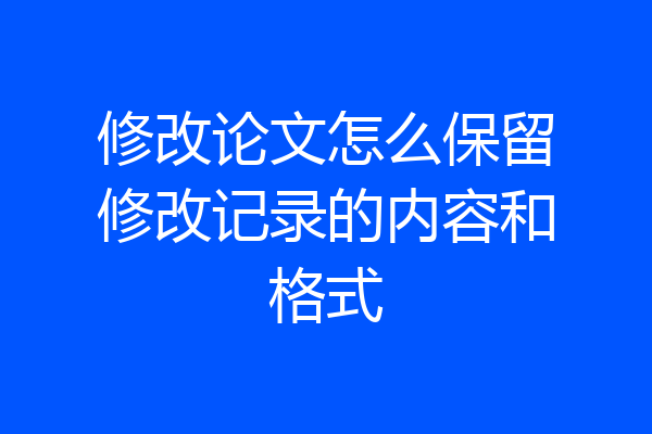 修改论文怎么保留修改记录的内容和格式