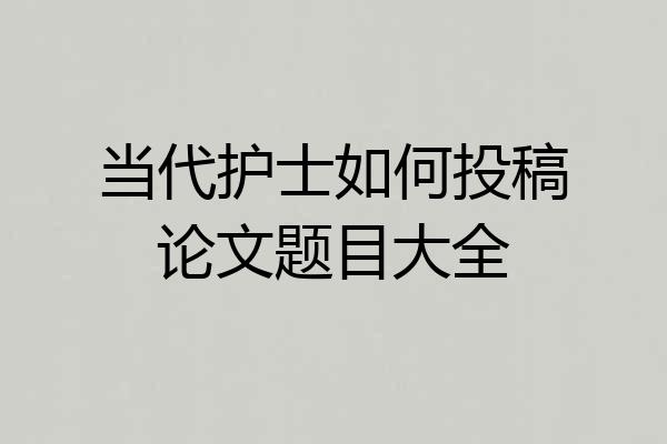 当代护士如何投稿论文题目大全