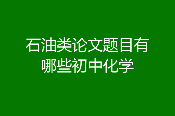 石油类论文题目有哪些初中化学