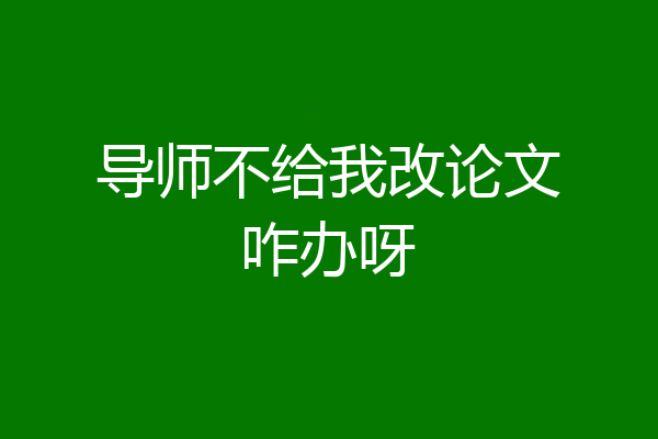 导师不给我改论文咋办呀