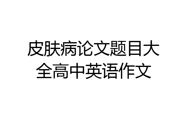 皮肤病论文题目大全高中英语作文