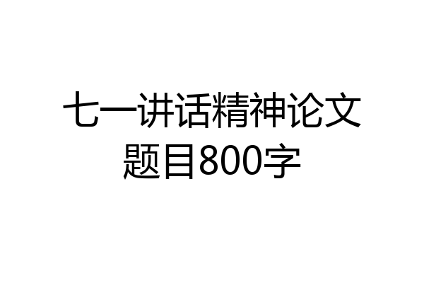 七一讲话精神论文题目800字