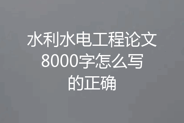 水利水电工程论文8000字怎么写的正确