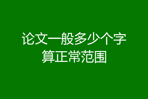 论文一般多少个字算正常范围