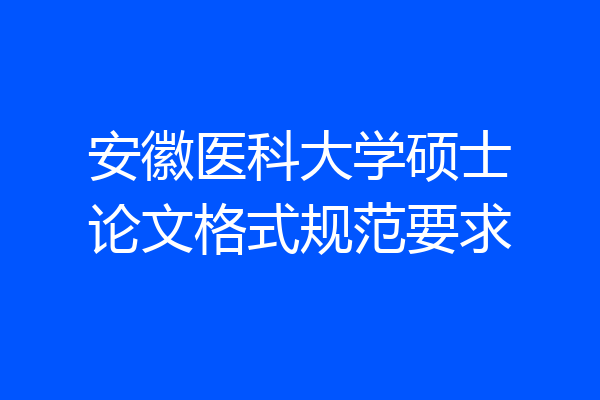 安徽医科大学硕士论文格式规范要求