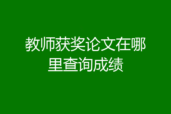 教师获奖论文在哪里查询成绩