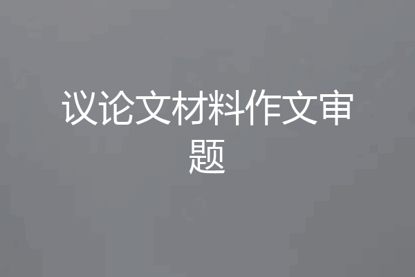 议论文材料作文审题