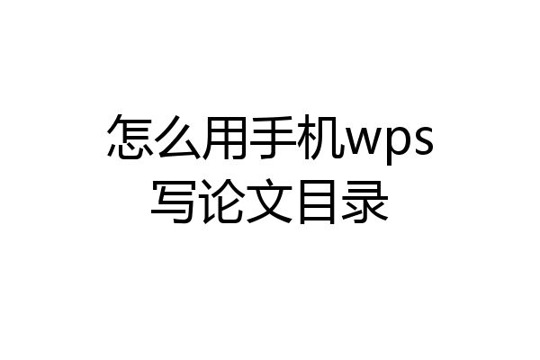 怎么用手机wps写论文目录