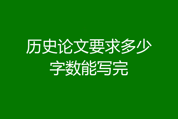历史论文要求多少字数能写完