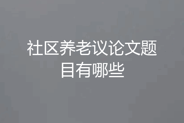 社区养老议论文题目有哪些