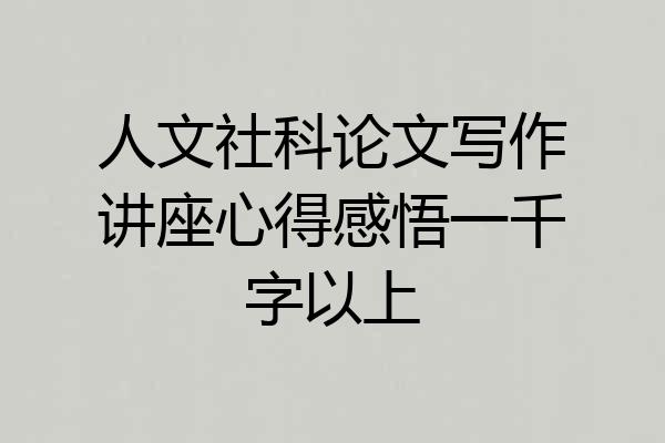 人文社科论文写作讲座心得感悟一千字以上