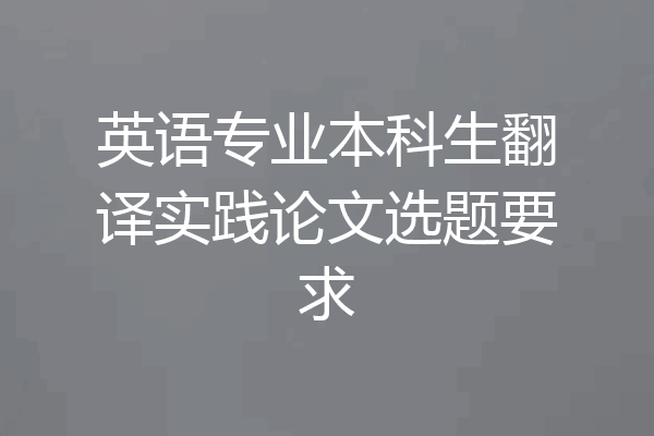 英语专业本科生翻译实践论文选题要求