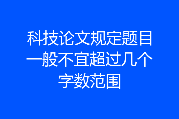 科技论文规定题目一般不宜超过几个字数范围