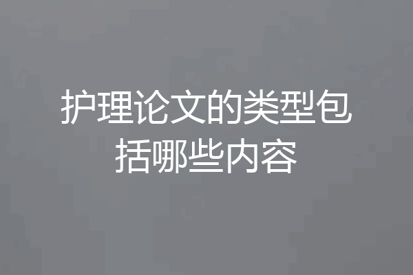 护理论文的类型包括哪些内容