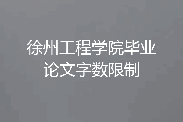 徐州工程学院毕业论文字数限制