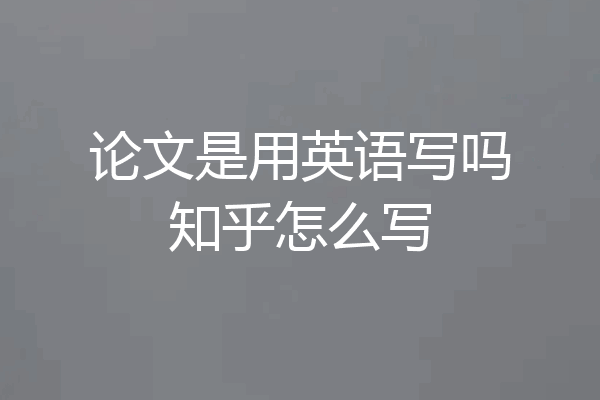 论文是用英语写吗知乎怎么写