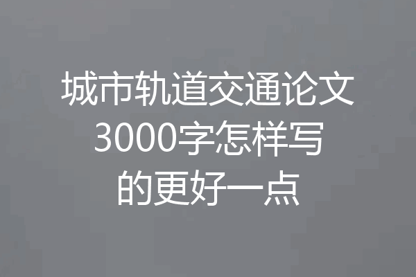 城市轨道交通论文3000字怎样写的更好一点