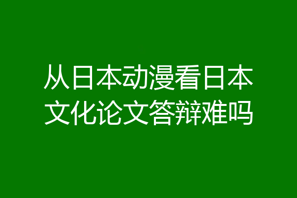从日本动漫看日本文化论文答辩难吗