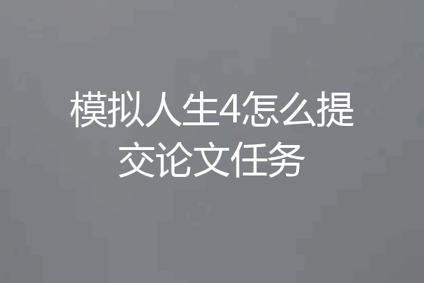 模拟人生4怎么提交论文任务