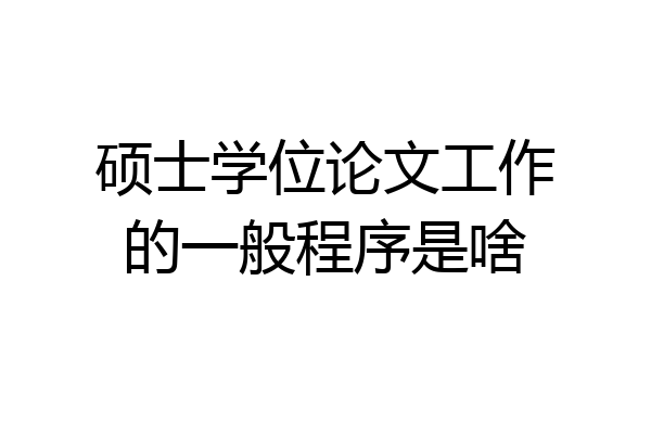 硕士学位论文工作的一般程序是啥