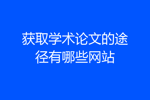 获取学术论文的途径有哪些网站