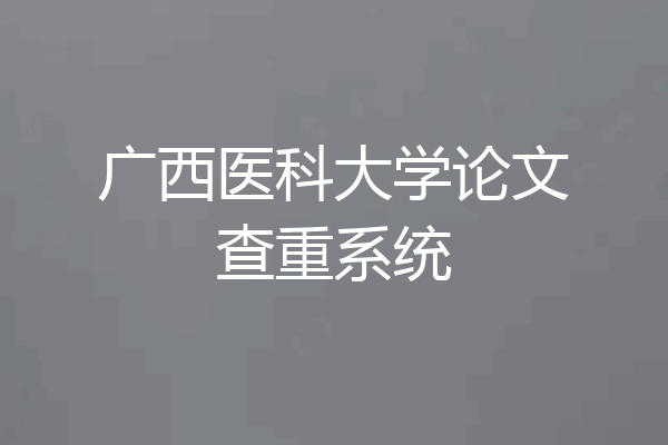 广西医科大学论文查重系统