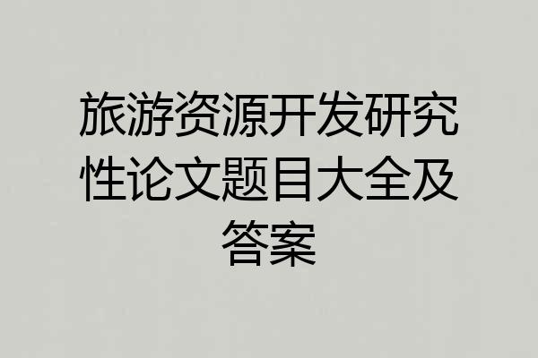 旅游资源开发研究性论文题目大全及答案
