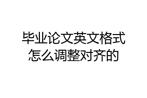 毕业论文英文格式怎么调整对齐的