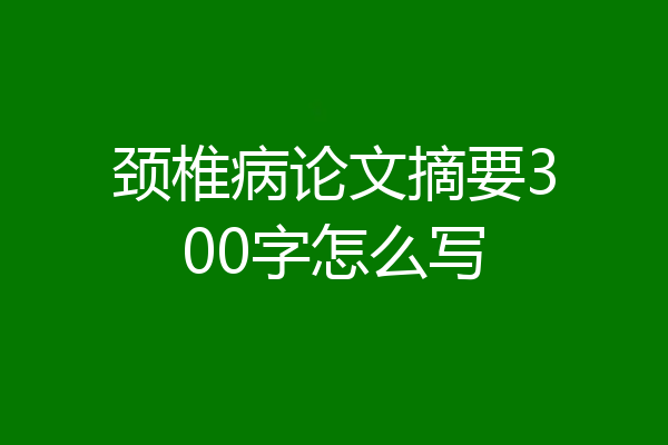 颈椎病论文摘要300字怎么写