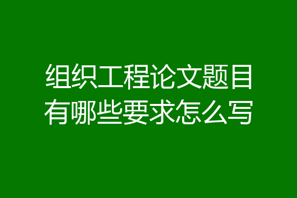 组织工程论文题目有哪些要求怎么写