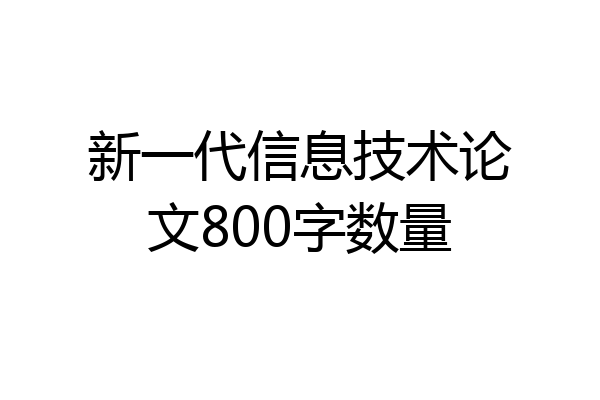 新一代信息技术论文800字数量