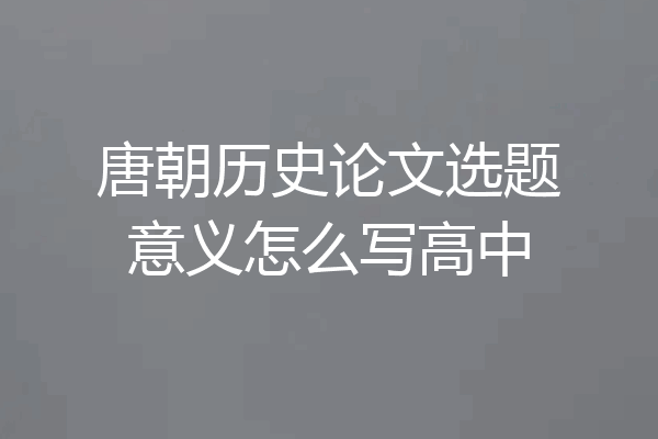 唐朝历史论文选题意义怎么写高中