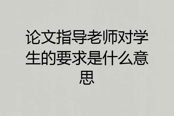 论文指导老师对学生的要求是什么意思