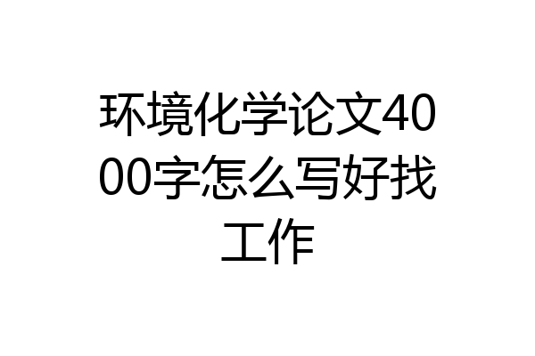 环境化学论文4000字怎么写好找工作