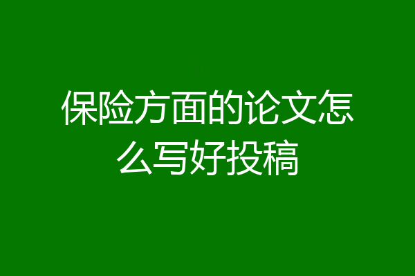 保险方面的论文怎么写好投稿