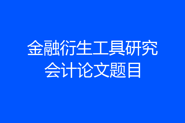 金融衍生工具研究会计论文题目