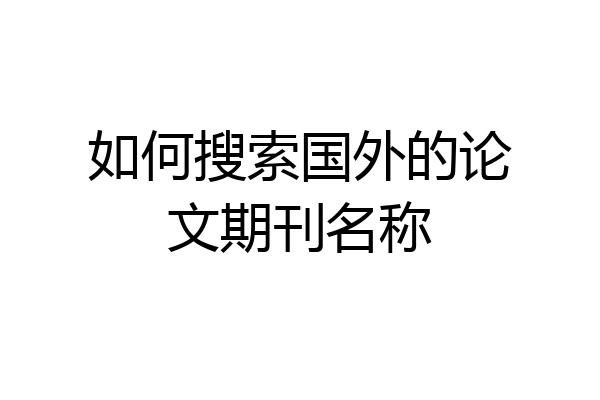 如何搜索国外的论文期刊名称