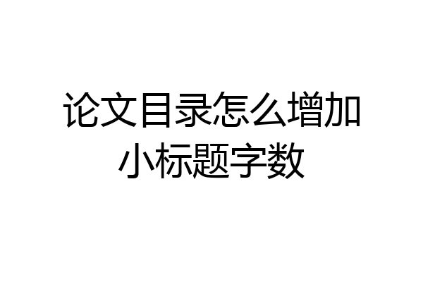 论文目录怎么增加小标题字数