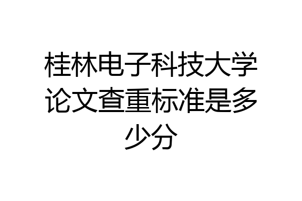 桂林电子科技大学论文查重标准是多少分