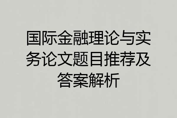 国际金融理论与实务论文题目推荐及答案解析