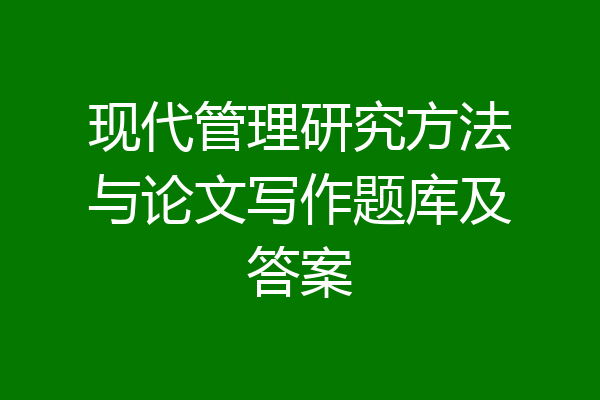 现代管理研究方法与论文写作题库及答案