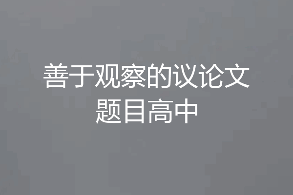 善于观察的议论文题目高中