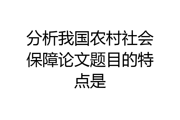分析我国农村社会保障论文题目的特点是