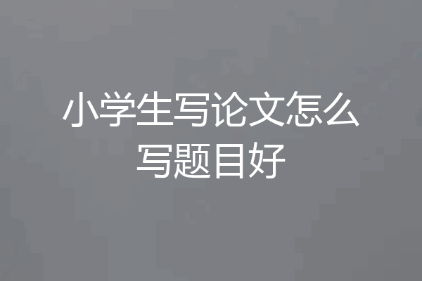 小学生写论文怎么写题目好