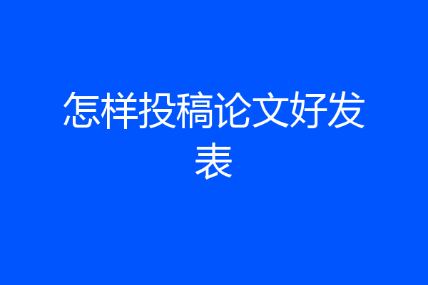 怎样投稿论文好发表