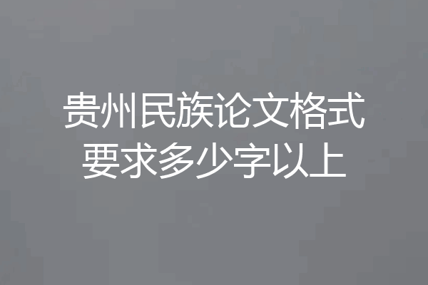 贵州民族论文格式要求多少字以上