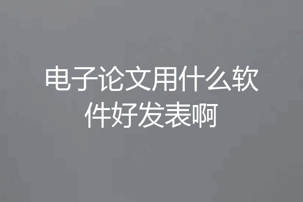 电子论文用什么软件好发表啊