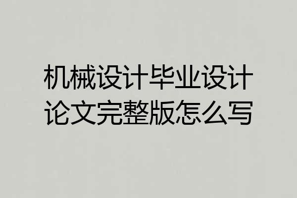 机械设计毕业设计论文完整版怎么写