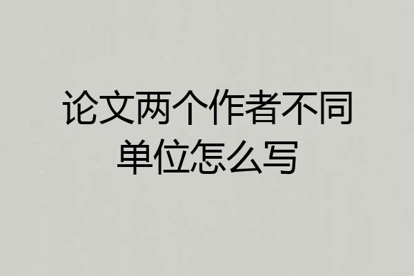 论文两个作者不同单位怎么写